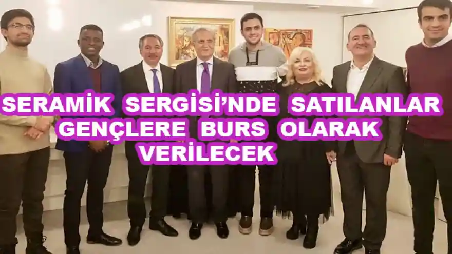 SERAMİK SERGİSİ'NDE SATILANLAR GENÇLERE BURS OLARAK VERİLECEK