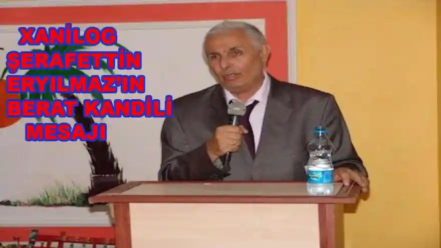 XANİLOG ŞERAFETTİN ERYILMAZ'IN BERAT KANDİLİ MESAJI