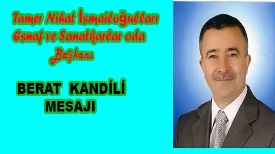 DOĞUBAYAZIT ESNAF VE SANATKARLAR ODA BAŞKANI TAMER NİHAT İSMAİLOĞULLARI'NIN BERAT KANDİLİ MESAJI