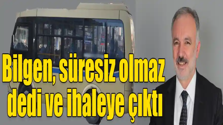 Bilgen, süresiz olmaz dedi ve ihaleye çıktı