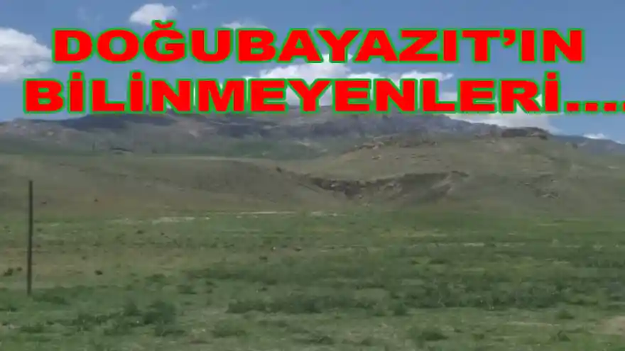DOĞUBAYAZIT’IN BİLİNMEYENLERİ….