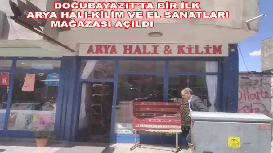 DOĞUBAYAZIT’TA BİR İLK  ARYA HALI-KİLİM VE EL SANATLARI MAĞAZASI AÇILDI