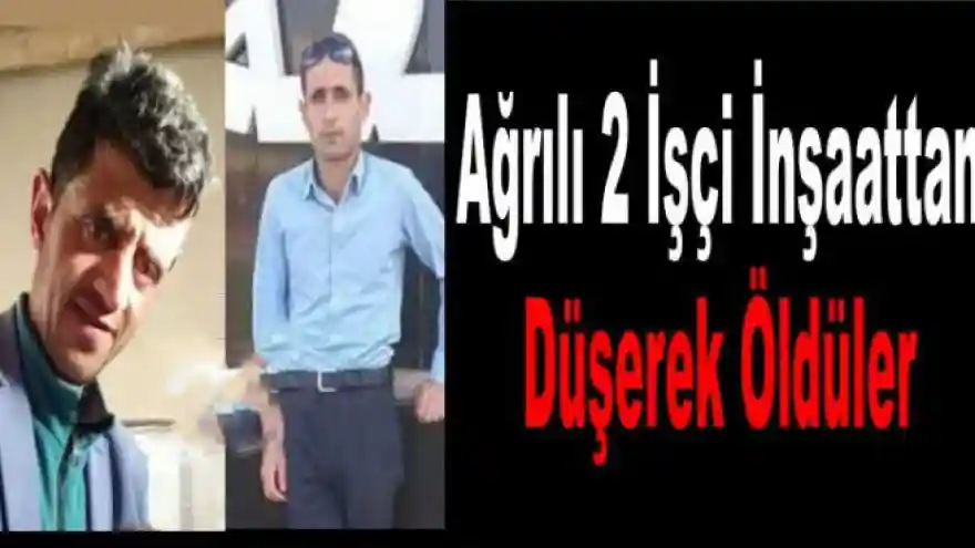 Ağrılı İşçiler İnşaattan Düşerek Öldü  