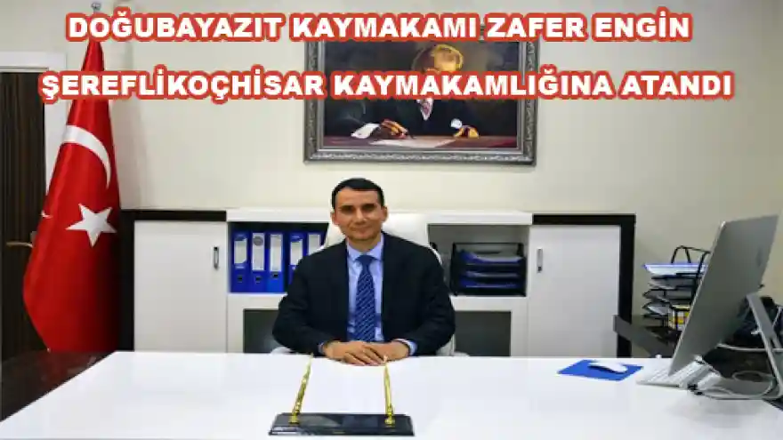 DOĞUBAYAZIT KAYMAKAMI ZAFER ENGİN ŞEREFLİKOÇHİSAR KAYMAKAMLIĞINA ATANDI