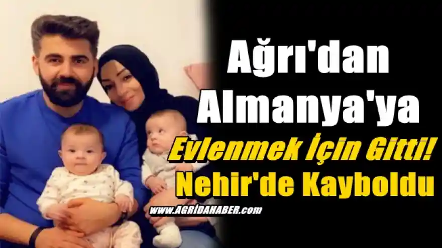 Ağrı'dan Almanya'ya Evlenmek İçin Gitti! Nehir'de Kayboldu