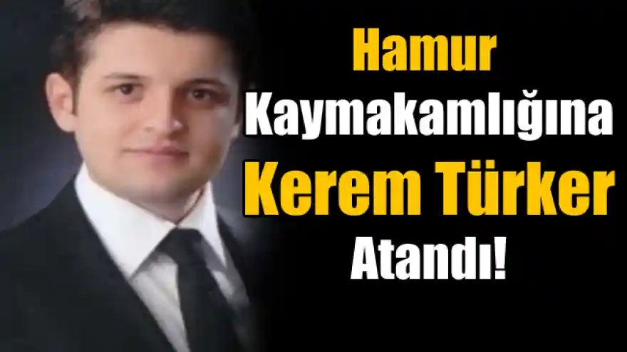 Hamur Kaymakamlığına Kerem Türker Atandı!