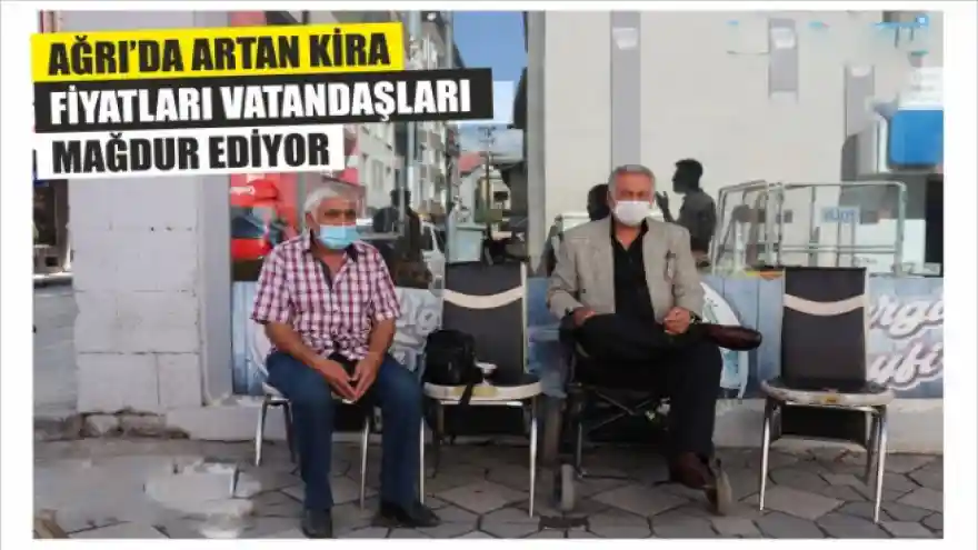 AĞRI’DA ARTAN KİRA FİYATLARI VATANDAŞLARI MAĞDUR EDİYOR