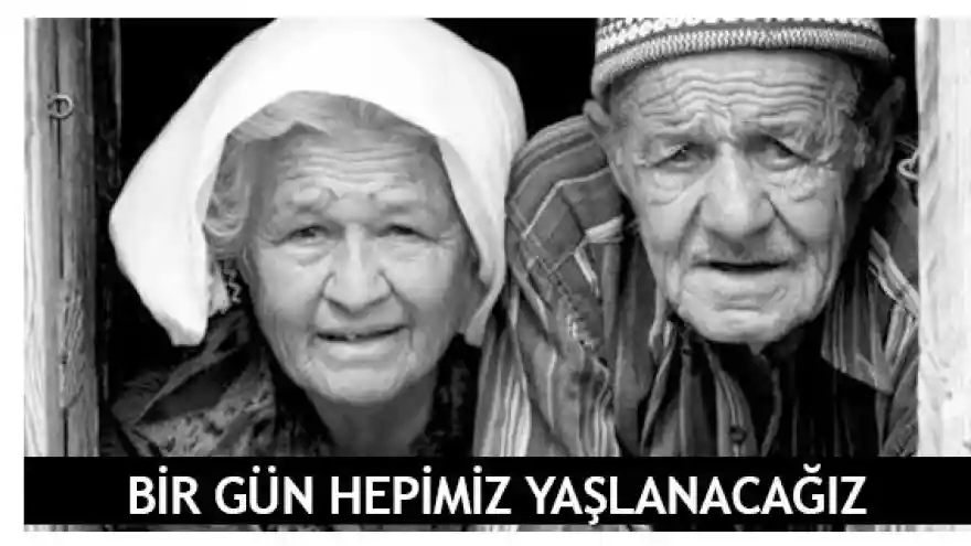 Bir gün hepimiz Yaşlanacağız!