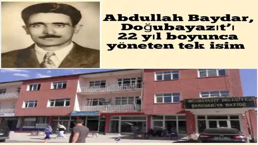 Abdullah Baydar, Doğubayazıt’ı 22 yıl boyunca yöneten tek isim  