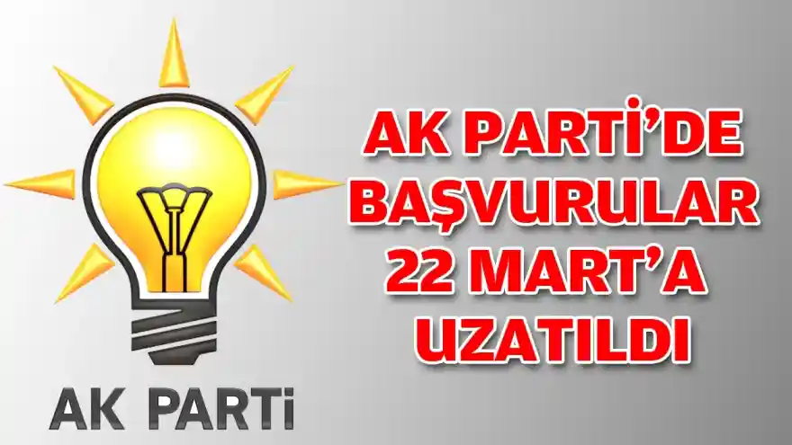 AK PARTİ’DE BAŞVURULAR 22 MART’A UZATILDI